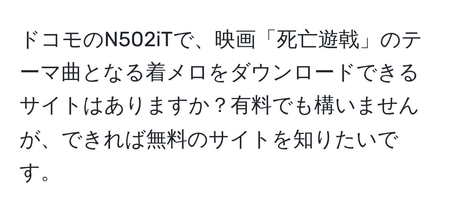 ドコモのN502iTで、映画「死亡遊戟」のテーマ曲となる着メロをダウンロードできるサイトはありますか？有料でも構いませんが、できれば無料のサイトを知りたいです。