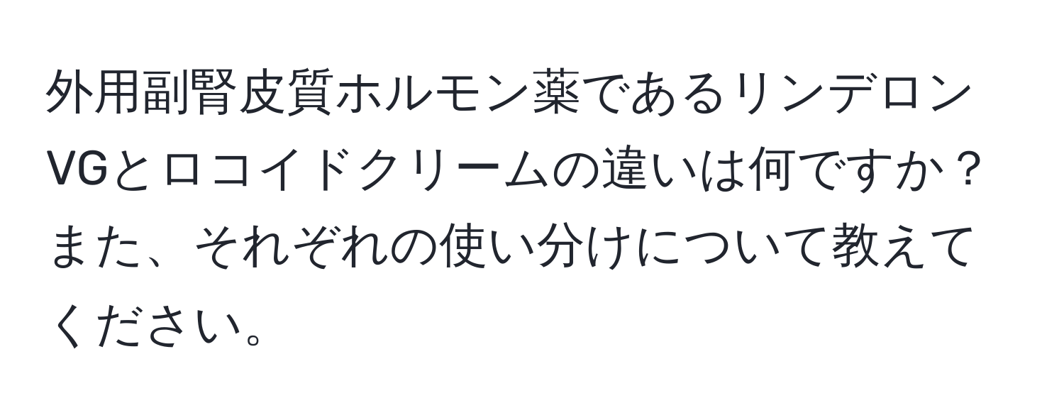 外用副腎皮質ホルモン薬であるリンデロンVGとロコイドクリームの違いは何ですか？また、それぞれの使い分けについて教えてください。