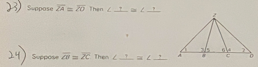 Suppose overline ZA≌ overline ZO Then ∠ _ ?≌ ∠ _ ?
Suppose overline ∠ B≌ overline ZC Then ∠ _ ?≌ ∠ _ ?