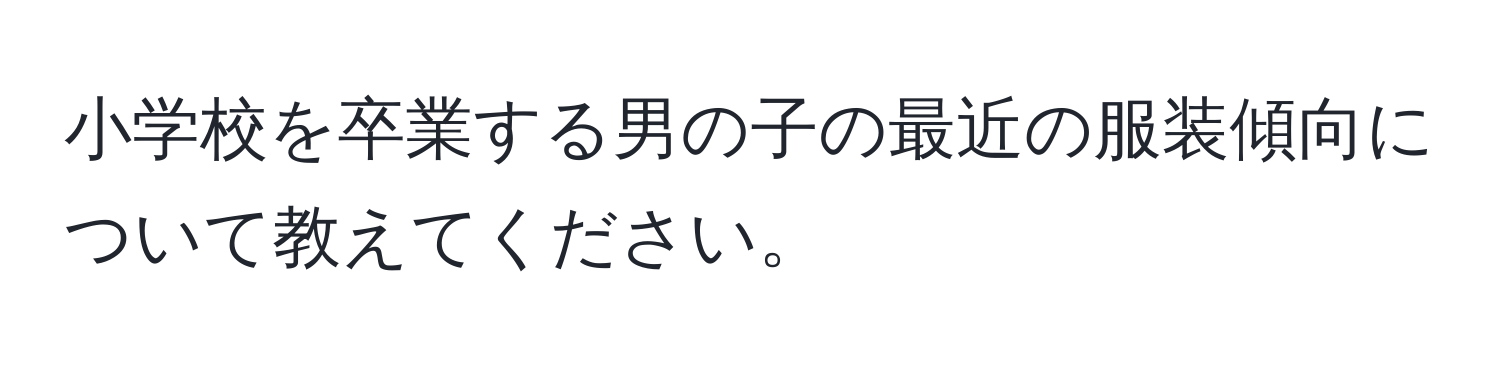 小学校を卒業する男の子の最近の服装傾向について教えてください。