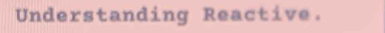 Understanding Reactive.