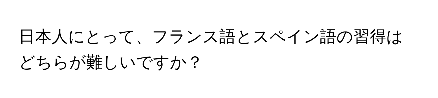 日本人にとって、フランス語とスペイン語の習得はどちらが難しいですか？