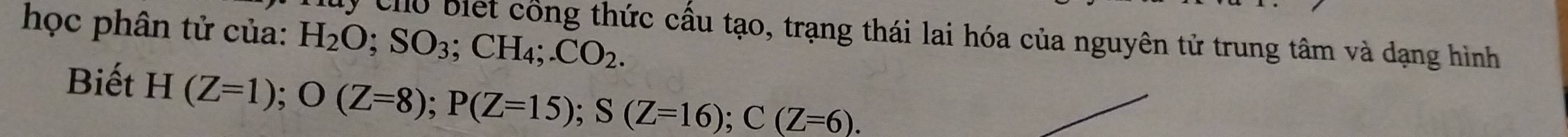 học phân tử của: H_2O; SO_3; CH_4;.CO_2. 
ly cho biết công thức cầu tạo, trạng thái lai hóa của nguyên tử trung tâm và dạng hình 
Biết H(Z=1); O(Z=8); P(Z=15); S(Z=16); C(Z=6).