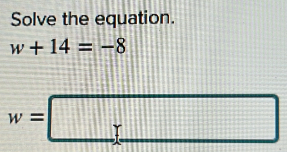 Solve the equation.
w+14=-8
w=□ =□°