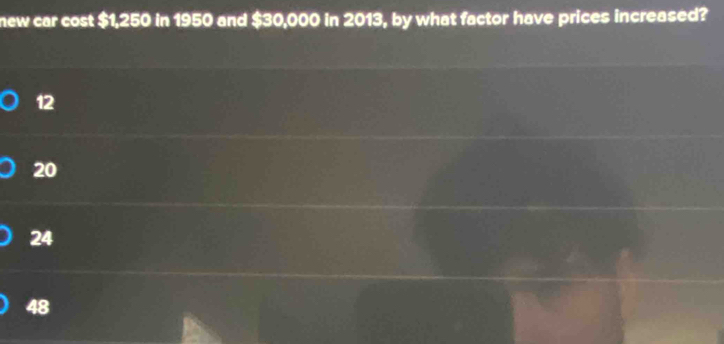 new car cost $1,250 in 1950 and $30,000 in 2013, by what factor have prices increased?
12
20
24
48