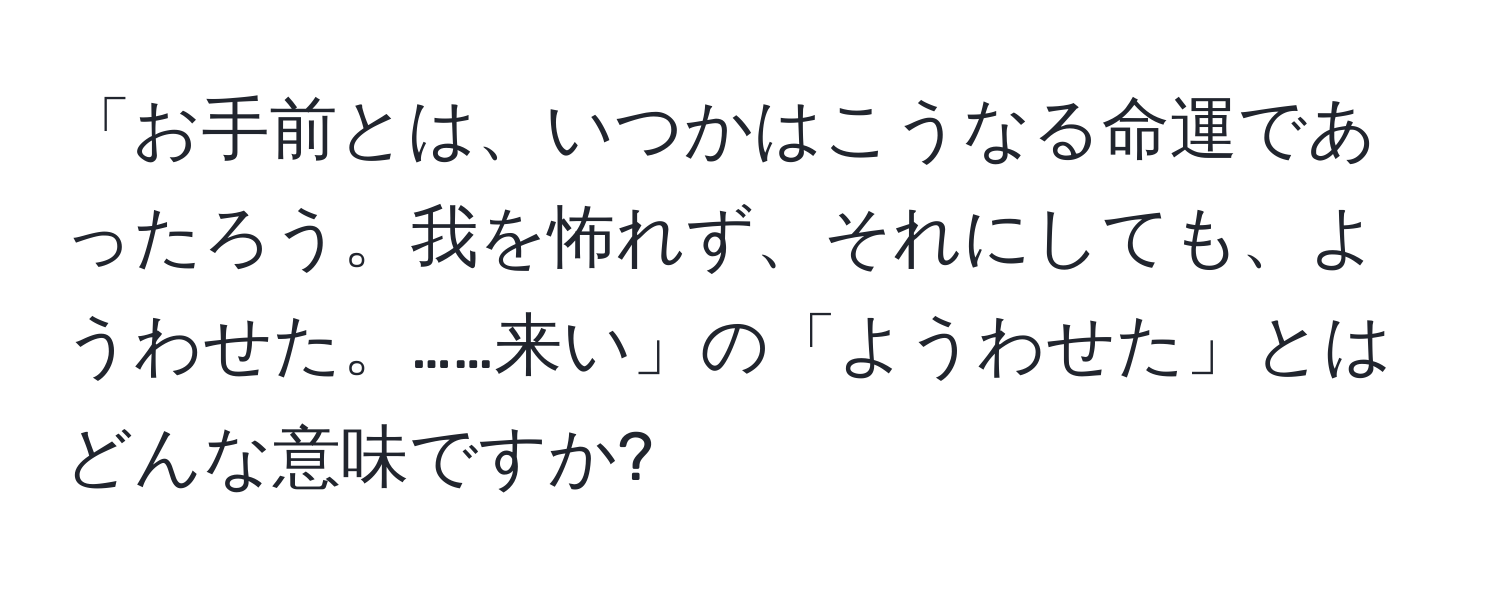 「お手前とは、いつかはこうなる命運であったろう。我を怖れず、それにしても、ようわせた。……来い」の「ようわせた」とはどんな意味ですか?