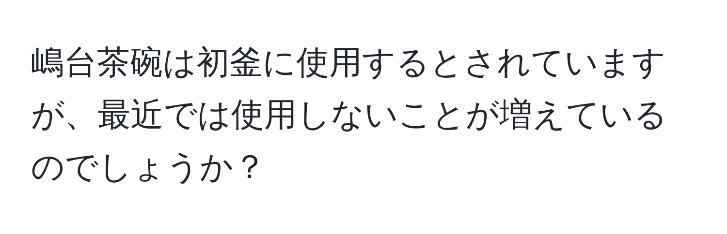 嶋台茶碗は初釜に使用するとされていますが、最近では使用しないことが増えているのでしょうか？