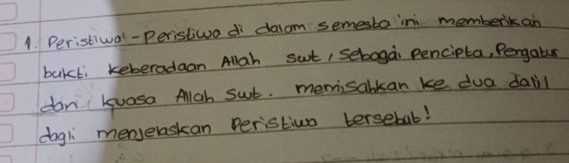 Peristiwal-Peristiwa di dalam semesta ini memberikan 
bukki keberadaan Allgh sat/ sebogai pencipta, Pengatur 
dan luosa Allgh sut. memisalkan ke dua daiil 
dogl menselaskan Peristiua tersebul!