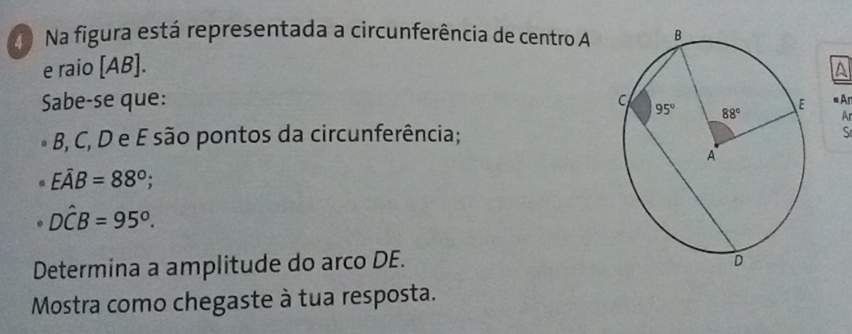 Na figura está representada a circunferência de centro A
e raio [AB].
Sabe-se que:  = Ar
Ar
B, C, D e E são pontos da circunferência;
S
Ehat AB=88°;
Dhat CB=95°.
Determina a amplitude do arco DE.
Mostra como chegaste à tua resposta.