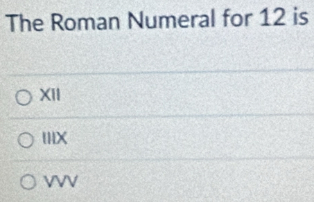 The Roman Numeral for 12 is
XII
1X
VVV