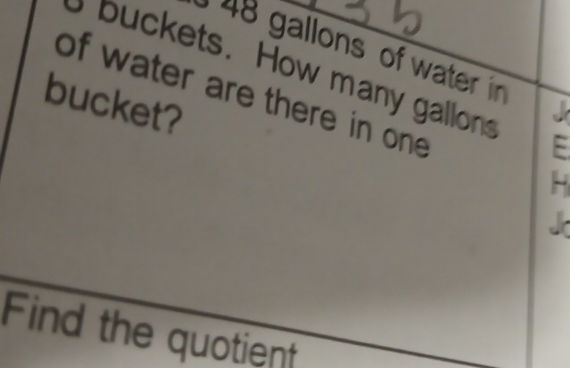 48 gallons of water in 
ets . How many gallons E 
of water are there in one 
bucket? 

Find the quotient