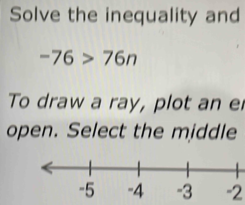 Solve the inequality and
-76>76n
To draw a ray, plot an e 
open. Select the middle
-2