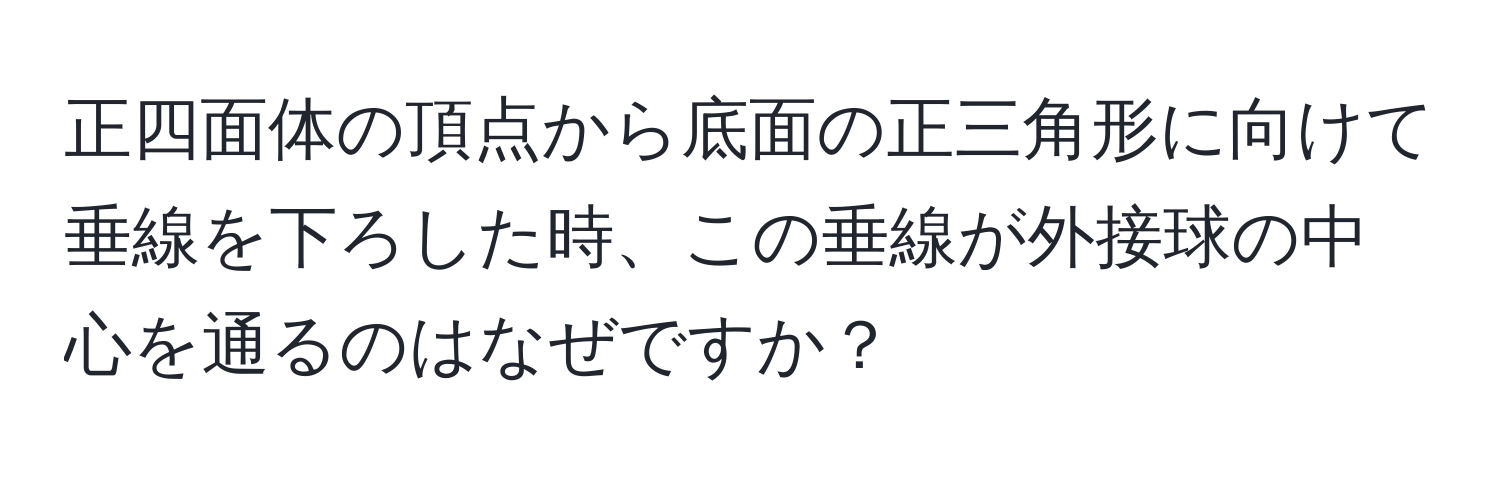 正四面体の頂点から底面の正三角形に向けて垂線を下ろした時、この垂線が外接球の中心を通るのはなぜですか？