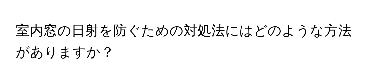 室内窓の日射を防ぐための対処法にはどのような方法がありますか？