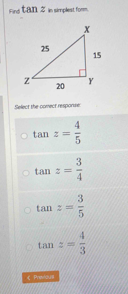 Find tan zn in simplest form.
Select the correct response:
tan z= 4/5 
tan z= 3/4 
tan z= 3/5 
tan z= 4/3 
Previous