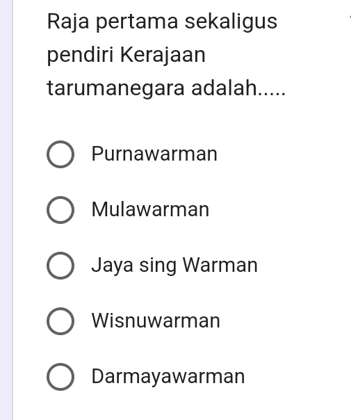 Raja pertama sekaligus
pendiri Kerajaan
tarumanegara adalah....
Purnawarman
Mulawarman
Jaya sing Warman
Wisnuwarman
Darmayawarman