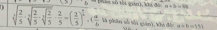 là phần số tối giản), khi đó: a+b=88
D sqrt[3](frac 2)5· sqrt[7](frac 2)5· sqrt[3](frac 2)5·  2/5 =( 2/5 )^ a/b , ( a/b  là phân số tối giản), khi đó:
a+b=151