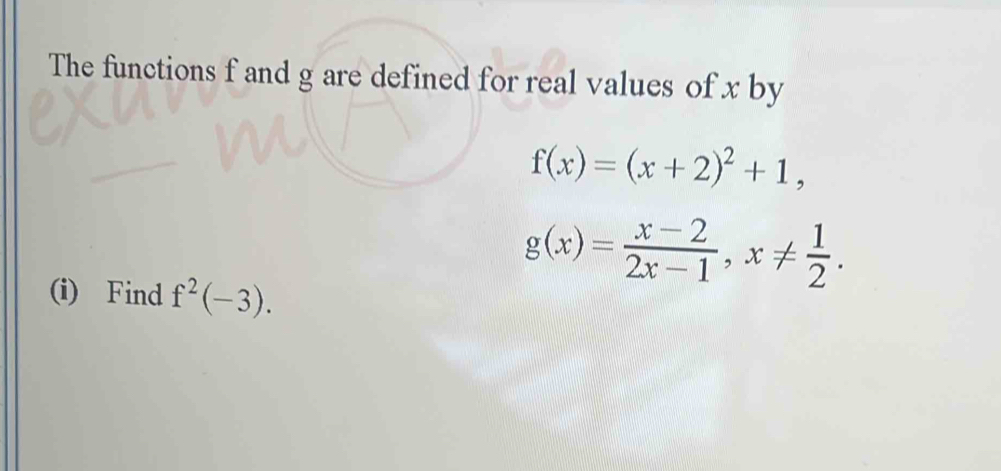 The functions f and g are defined for real values of x by
f(x)=(x+2)^2+1,
g(x)= (x-2)/2x-1 , x!=  1/2 . 
(i) Find f^2(-3).