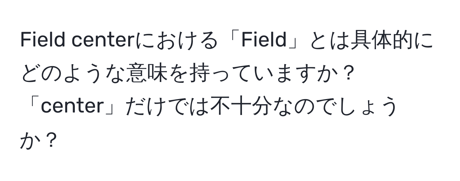 Field centerにおける「Field」とは具体的にどのような意味を持っていますか？「center」だけでは不十分なのでしょうか？