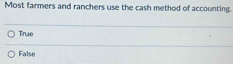 Most farmers and ranchers use the cash method of accounting.
True
False