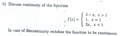 Discuss continuity of the function
f(x)=beginarrayl 3-x,x>1 1,x=1 2x,x<1endarray.
In case of discontinuity redefine the function to be continuous.