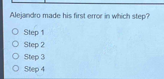 Alejandro made his first error in which step?
Step 1
Step 2
Step 3
Step 4