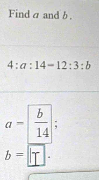 Finda and b.
4:a:14=12:3:b
a=  b/14 ;
b=□.