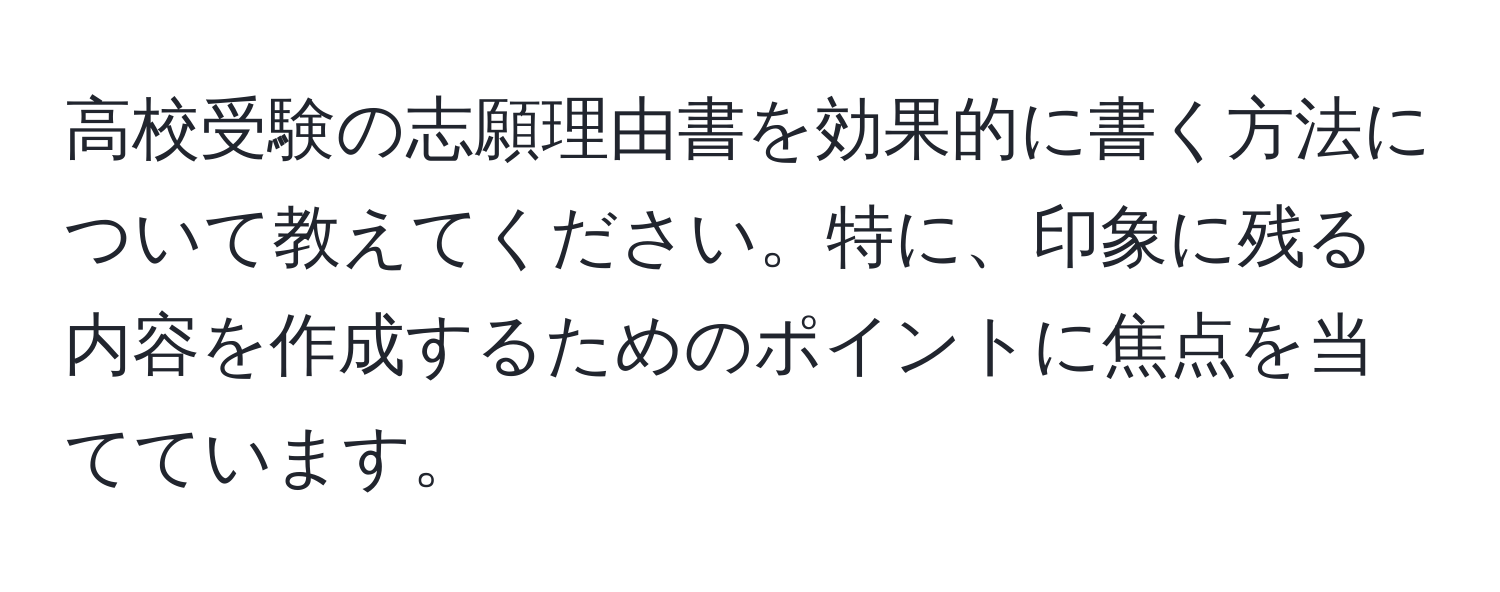 高校受験の志願理由書を効果的に書く方法について教えてください。特に、印象に残る内容を作成するためのポイントに焦点を当てています。