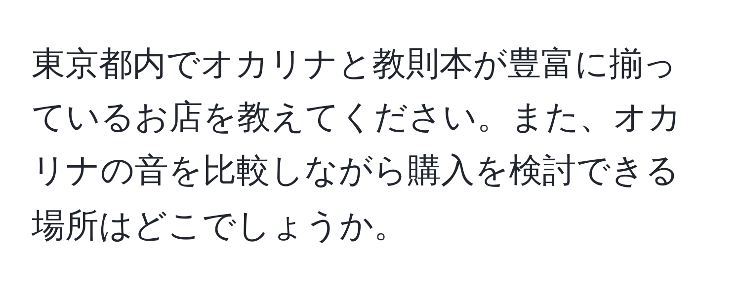 東京都内でオカリナと教則本が豊富に揃っているお店を教えてください。また、オカリナの音を比較しながら購入を検討できる場所はどこでしょうか。