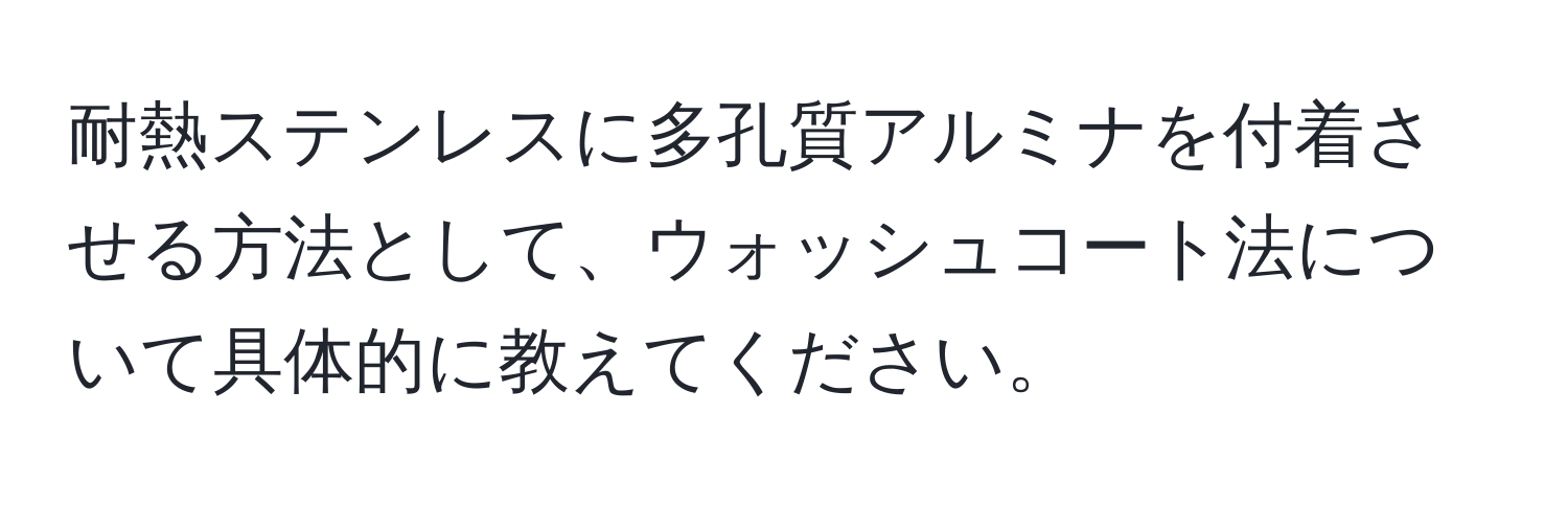 耐熱ステンレスに多孔質アルミナを付着させる方法として、ウォッシュコート法について具体的に教えてください。