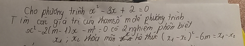 Sho phaong trinh x^2-3x+2=0
Tim cac aia tri cug thamso mde phuìong trinb
x^2-2(m-1)x-m^2=0 co anghiem phon bie?
x; xc thoa mán Zhe thuo (x_1-x_2)^2-6m=x_1-x_2