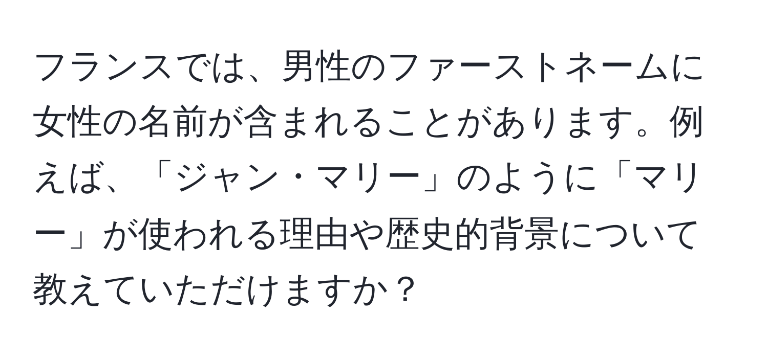 フランスでは、男性のファーストネームに女性の名前が含まれることがあります。例えば、「ジャン・マリー」のように「マリー」が使われる理由や歴史的背景について教えていただけますか？