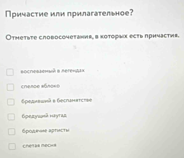 Причастие или прилагательное?
Отметьте словосочетания, в которыίх есть причастия.
воспеваемый в легендах
спелое яблоко
6редивший в беспамятстве
6редуший наугад
бродячие артисты
спетая песня