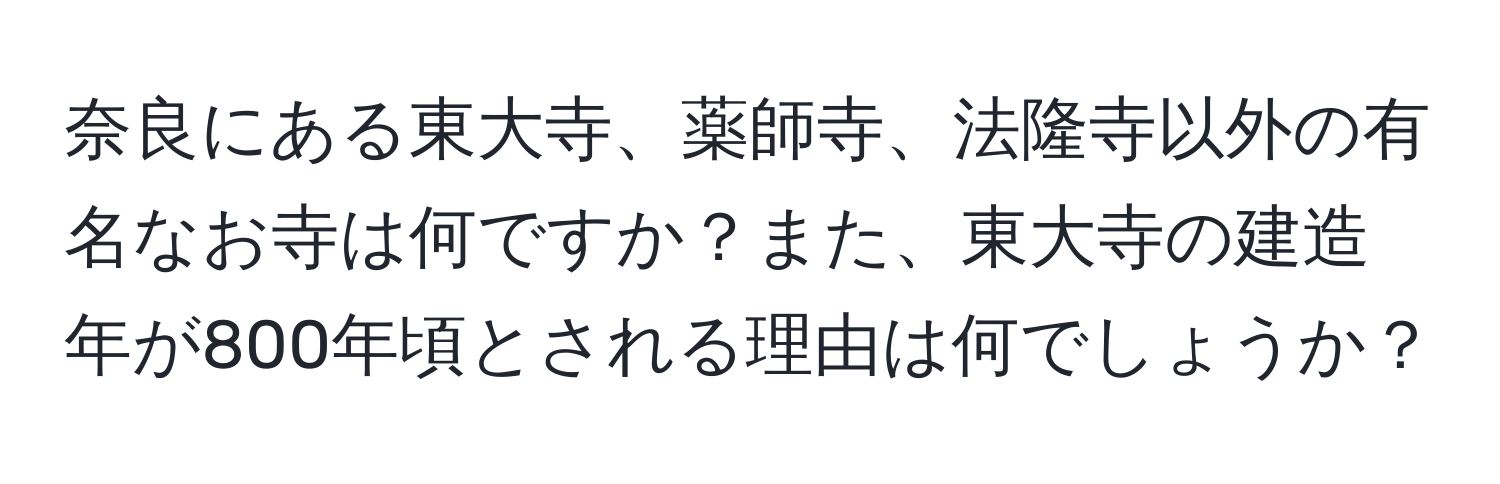 奈良にある東大寺、薬師寺、法隆寺以外の有名なお寺は何ですか？また、東大寺の建造年が800年頃とされる理由は何でしょうか？