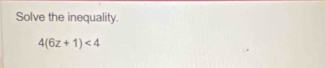 Solve the inequality.
4(6z+1)<4</tex>