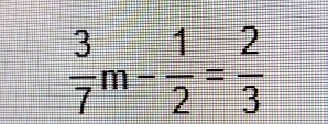  3/7 m- 1/2 = 2/3 