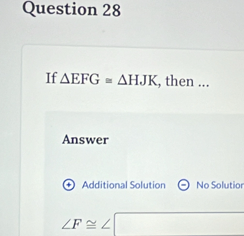 If △ EFG≌ △ HJK , then ...
Answer
Additional Solution No Solutior
∠ F≌ ∠ □