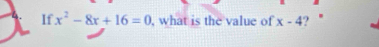 If x^2-8x+16=0 , what is the value of x-4 ?