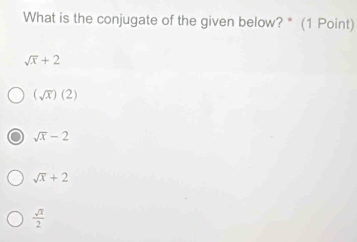 What is the conjugate of the given below? * (1 Point)
sqrt(x)+2
(sqrt(x))(2)
sqrt(x)-2
sqrt(x)+2
 sqrt(x)/2 