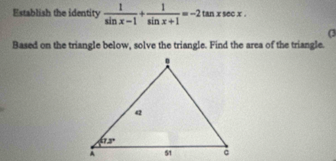 Establish the identity  1/sin x-1 + 1/sin x+1 =-2tan xsec x.
(3
Based on the triangle below, solve the triangle. Find the area of the triangle.