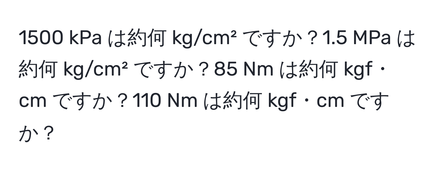 1500 kPa は約何 kg/cm² ですか？1.5 MPa は約何 kg/cm² ですか？85 Nm は約何 kgf・cm ですか？110 Nm は約何 kgf・cm ですか？