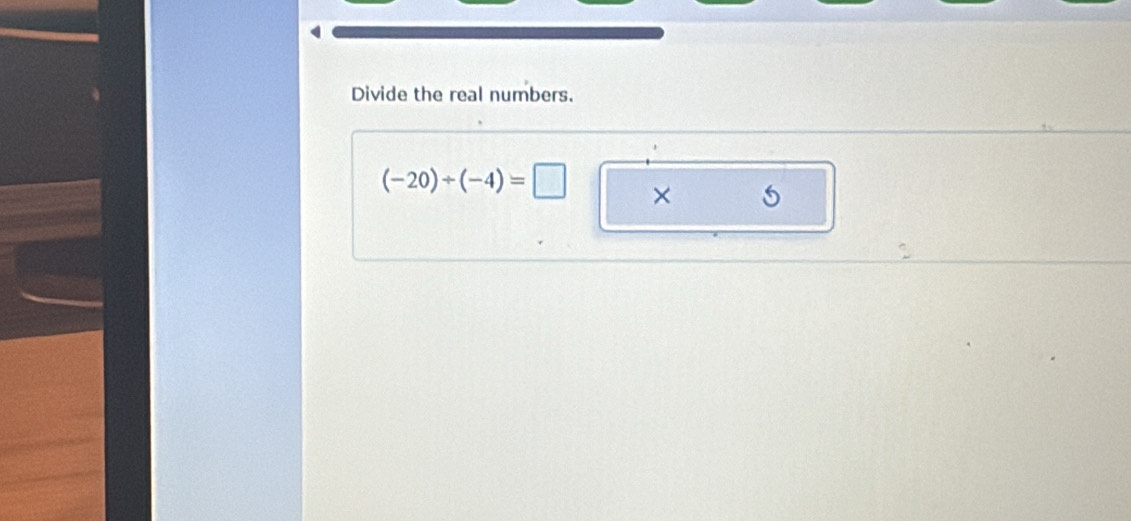 Divide the real numbers.
(-20)/ (-4)=□ ×