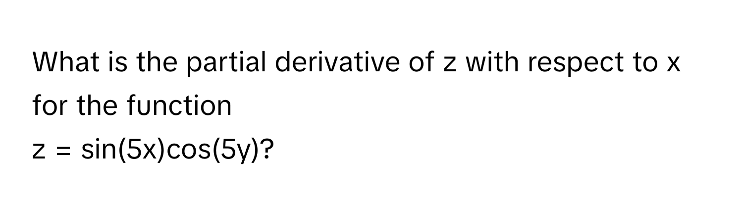 What is the partial derivative of z with respect to x for the function  
z = sin(5x)cos(5y)?