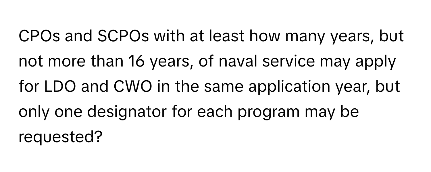 CPOs and SCPOs with at least how many years, but not more than 16 years, of naval service may apply for LDO and CWO in the same application year, but only one designator for each program may be requested?