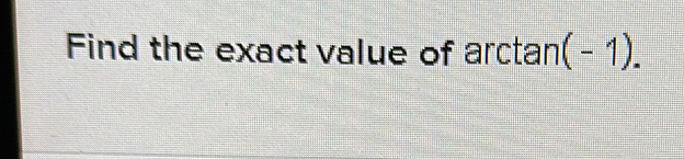 Find the exact value of arctan (-1).