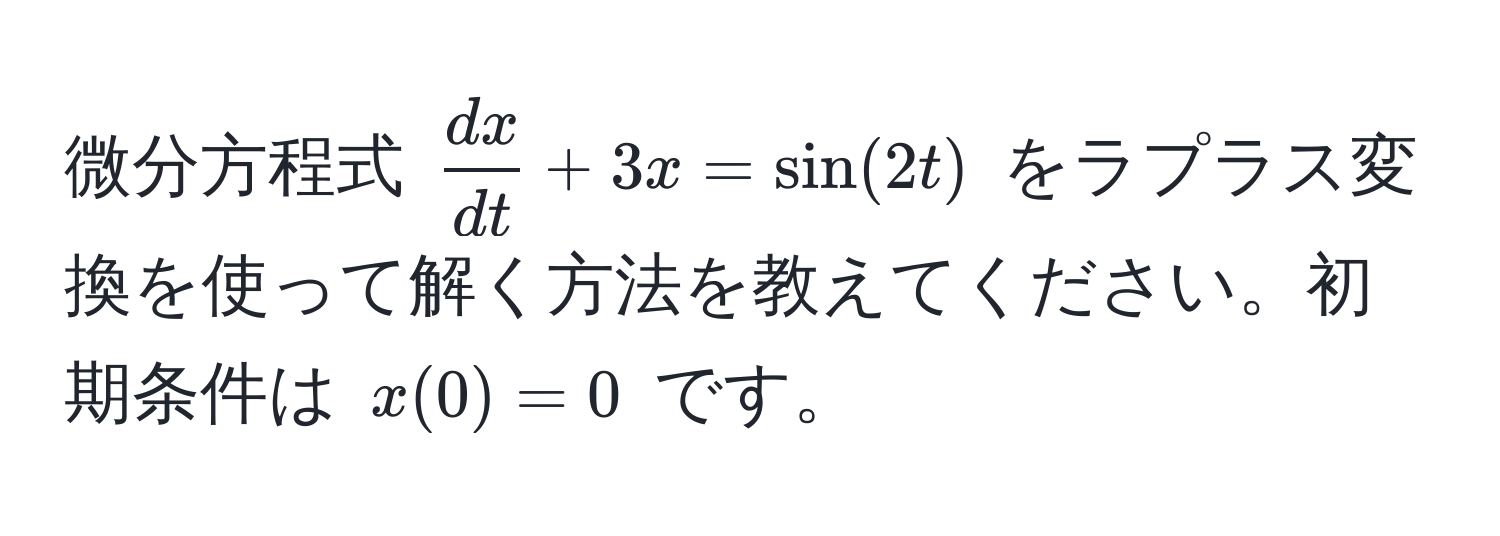 微分方程式 $ dx/dt  + 3x = sin(2t)$ をラプラス変換を使って解く方法を教えてください。初期条件は $x(0) = 0$ です。