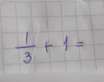  1/3 +1=