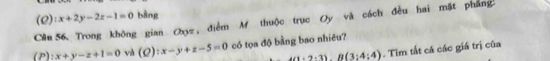 x+2y-2z-1=0 bằng 
Cầu 56. Trong không gian Oxyz, điểm M thuộc trục Oy và cách đều hai mặt phẳng: (Q): 
(P): x+y-z+1=0 và (Q): x-y+z-5=0 có tọa độ bằng bao nhiêu?
4(1· 2· 3)· B(3:4:4). Tìm tất cả các giá trị của