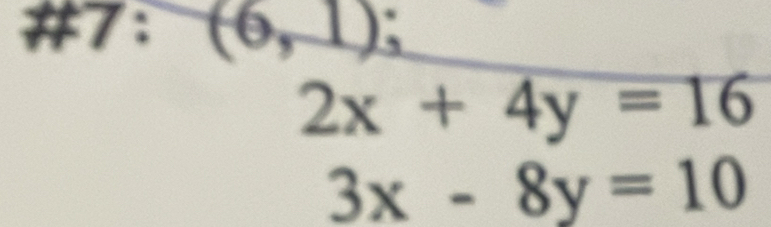 #7： (6,1);
2x+4y=16
3x-8y=10