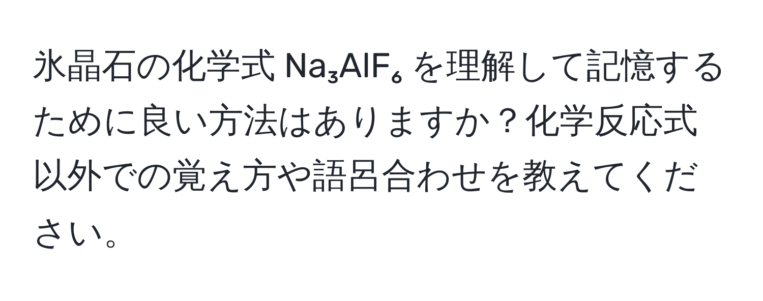 氷晶石の化学式 Na₃AlF₆ を理解して記憶するために良い方法はありますか？化学反応式以外での覚え方や語呂合わせを教えてください。